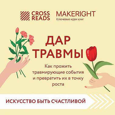 Саммари книги «Дар травмы. Как прожить травмирующие события и превратить их в точку роста»