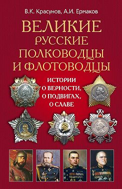 Великие русские полководцы и флотоводцы. Истории о верности, о подвигах, о славе...