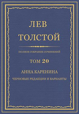 Полное собрание сочинений. Том 20. Анна Каренина. Черновые редакции и варианты