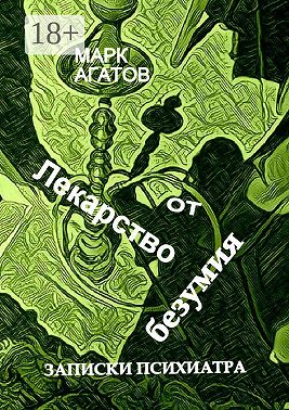 Лекарство от безумия. Записки психиатра