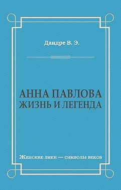 Анна Павлова. Жизнь и легенда