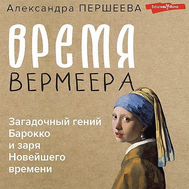 Время Вермеера. Загадочный гений Барокко и заря Новейшего времени