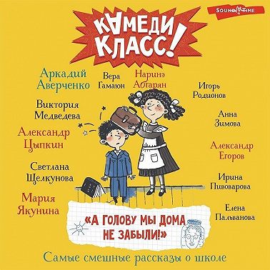 «А голову мы дома не забыли!» Самые смешные истории о школе, рассказанные классными классиками и классными современниками