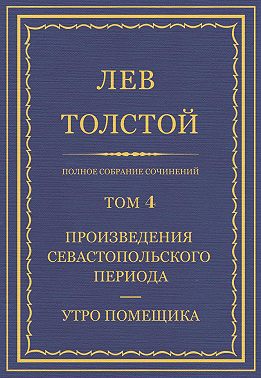 Полное собрание сочинений. Том 4. Произведения Севастопольского периода. Утро помещика