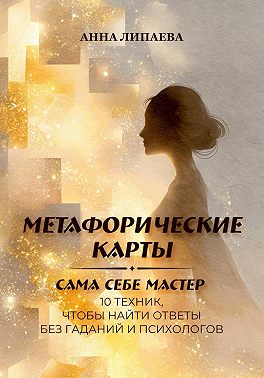 Метафорические карты. Сама себе мастер. 10 техник, чтобы найти ответы без гаданий и психологов