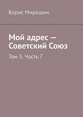 Мой адрес – Советский Союз. Том 5. Часть 7
