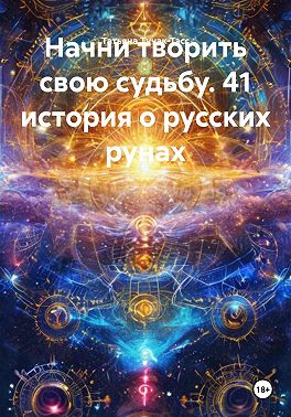 Начни творить свою судьбу. 41 история о русских рунах