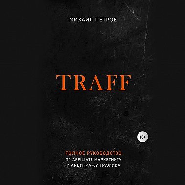 Traff. Полное руководство по affiliate маркетингу и арбитражу трафика