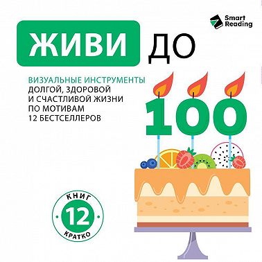 Живи до ста! Визуальные инструменты долгой, здоровой и счастливой жизни. По мотивам 12 бестселлеров. Аудиоверсия
