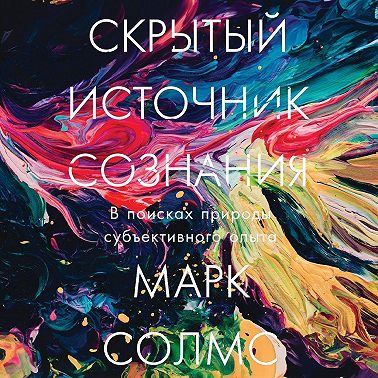 Скрытый источник сознания: В поисках природы субъективного опыта