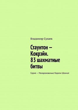 Стаунтон – Кокрэйн. 83 шахматные битвы. Серия – Некоронованые Короли Шахмат