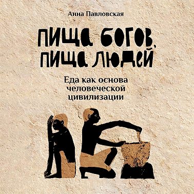 Пища богов, пища людей. Еда как основа человеческой цивилизации