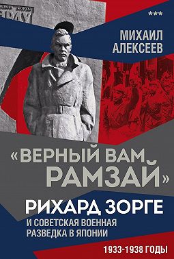 «Верный Вам Рамзай». Рихард Зорге и советская военная разведка в Японии. 1933–1938 годы. Книга 3