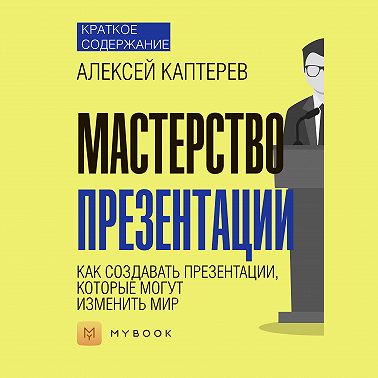 Краткое содержание «Мастерство презентации. Как создавать презентации, которые могут изменить мир»