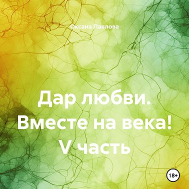 Дар любви. Вместе на века! V часть