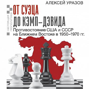 От Суэца до Кэмп-Дэвида. Противостояние США и СССР на Ближнем Востоке в 1950–1970 гг.