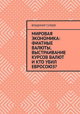 Мировая экономика: фиатные валюты, выстраивание курсов валют и кто убил Евросоюз?
