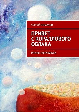 Привет с кораллового облака. Роман о муравьях