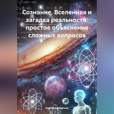 Сознание, Вселенная и загадка реальности: простое объяснение сложных вопросов