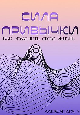Сила привычки: Как изменить свою жизнь