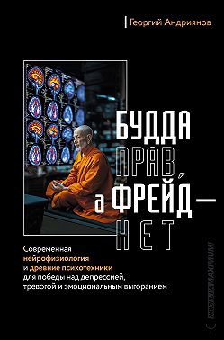 Будда прав, а Фрейд – нет. Современная нейрофизиология и древние психотехники для победы над депрессией, тревогой и эмоциональным выгоранием