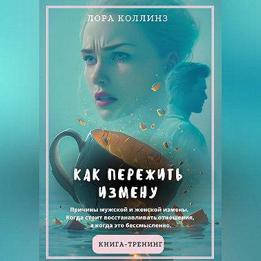 Как пережить измену.Причины мужской и женской измены. Когда стоит восстанавливать отношения, а когда это бессмысленно. Книга-тренинг