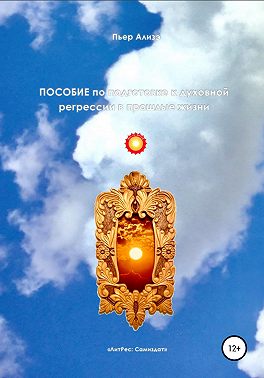 Пособие по подготовке к духовной регрессии в прошлые жизни