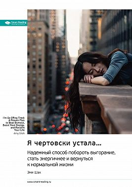 Я чертовски устала… Надежный способ побороть выгорание, стать энергичней и вернуться к нормальной жизни. Эми Шах. Саммари