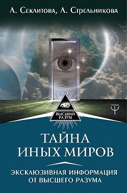 Тайна Иных Миров. Эксклюзивная информация от Высшего Разума