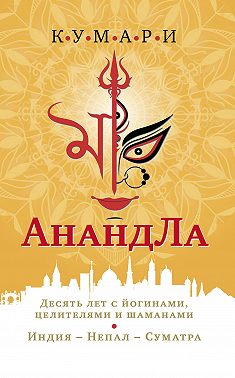 АнандЛа. Десять лет с йогами, целителями и шаманами. Индия – Непал – Суматра