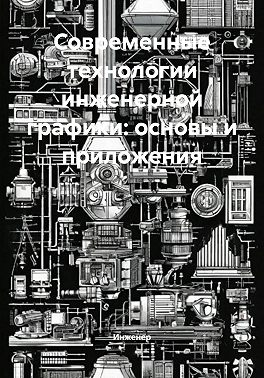 Современные технологии инженерной графики: основы и приложения