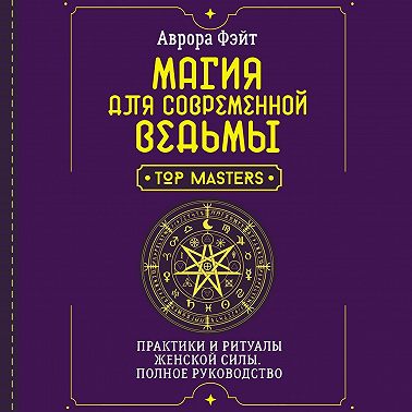 Магия для современной ведьмы. Практики и ритуалы женской силы. Полное руководство