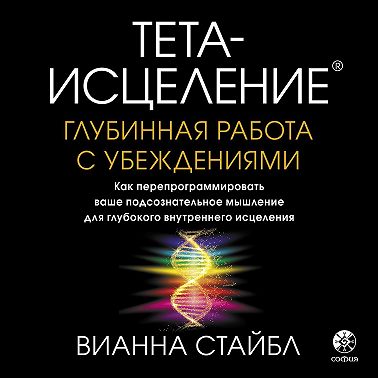 Тета-исцеление. Глубинная работа с убеждениями. Как перепрограммировать ваше подсознательное мышление для глубокого внутреннего исцеления