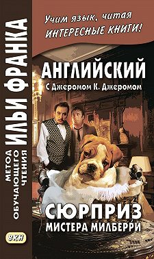 Английский с Джеромом К. Джеромом. Сюрприз мистера Милберри и другие истории / Jerome К. Jerome. The Surprise of Mr. Milberry