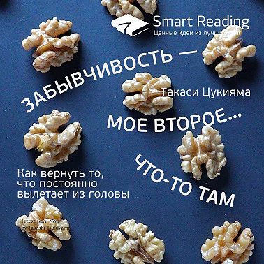Ключевые идеи книги: Забывчивость – мое второе… что-то там. Как вернуть то, что постоянно вылетает из головы. Такаси Цукияма
