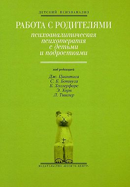 Работа с родителями: Психоаналитическая психотерапия с детьми и подростками