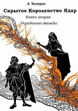 Скрытое королевство Ядар. Книга вторая. Украденное дважды