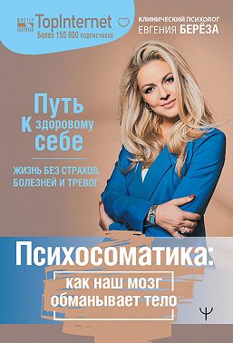 Психосоматика: как наш мозг обманывает тело. Путь к здоровому себе