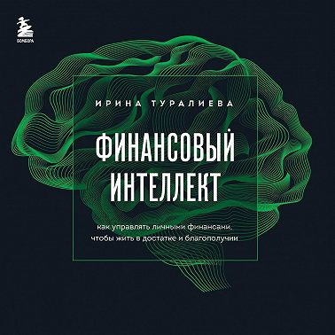 Финансовый интеллект. Как управлять личными финансами, чтобы жить в достатке и благополучии