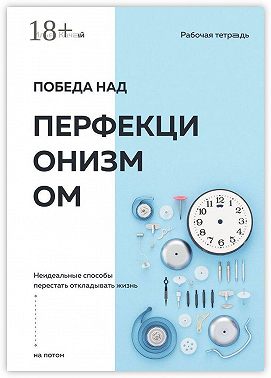 Победа над перфекционизмом. Неидеальные способы перестать откладывать жизнь на потом