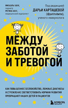 Между заботой и тревогой. Как повышенное беспокойство, ложные диагнозы и стремление соответствовать нормам развития превращают наших детей в пациентов