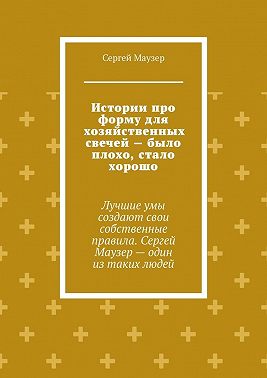 Истории про форму для хозяйственных свечей – было плохо, стало хорошо. Лучшие умы создают свои собственные правила. Сергей Маузер – один из таких людей