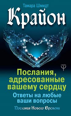 Крайон. Послания, адресованные вашему сердцу. Ответы на любые ваши вопросы