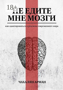 Не едите мне мозги. Как адаптироваться к реалиям современного мира