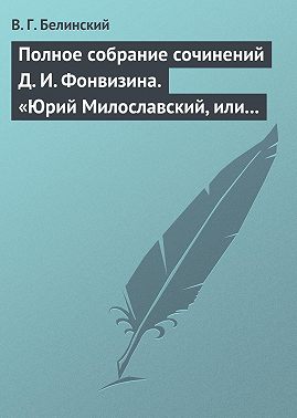 Полное собрание сочинений Д. И. Фонвизина. «Юрий Милославский, или русские в 1612 году», сочинение М. Загоскина