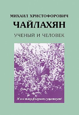Михаил Христофорович Чайлахян. Ученый и человек