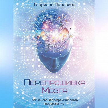Перепрошивка мозга. Как заново запрограммировать подсознание