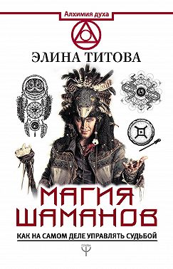Магия шаманов. Как на самом деле управлять судьбой