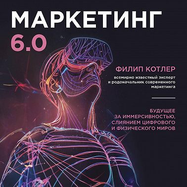 Маркетинг 6.0. Будущее за иммерсивностью, слиянием цифрового и физического миров