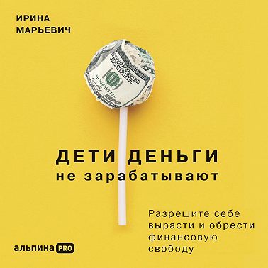 Дети деньги не зарабатывают. Разрешите себе вырасти и обрести финансовую свободу